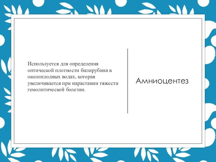 Амниоцентез Используется для определения оптической плотности билирубина в околоплодных водах, которая увеличивается