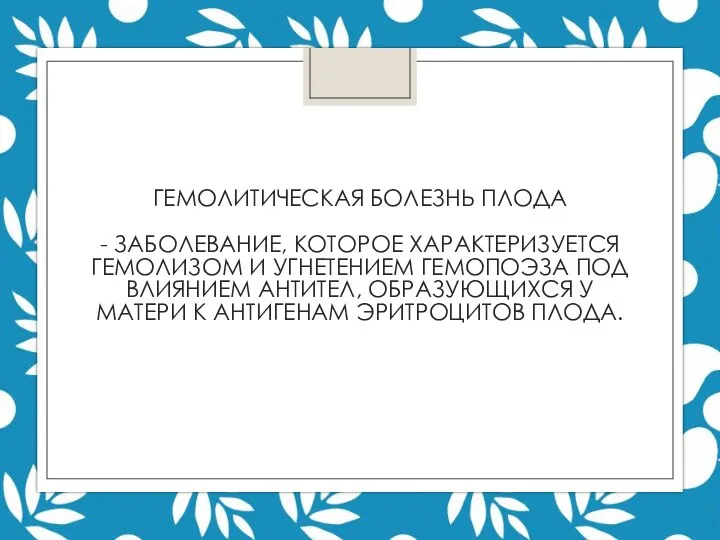 ГЕМОЛИТИЧЕСКАЯ БОЛЕЗНЬ ПЛОДА - ЗАБОЛЕВАНИЕ, КОТОРОЕ ХАРАКТЕРИЗУЕТСЯ ГЕМОЛИЗОМ И УГНЕТЕНИЕМ ГЕМОПОЭЗА ПОД