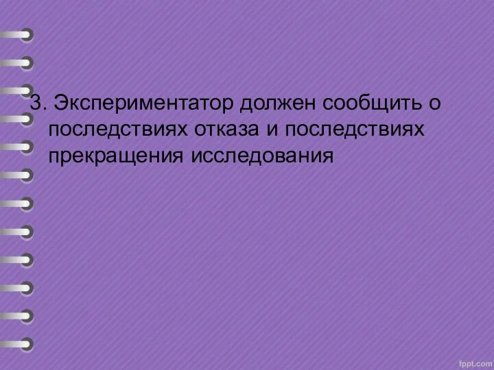 3. Экспериментатор должен сообщить о последствиях отказа и последствиях прекращения исследования