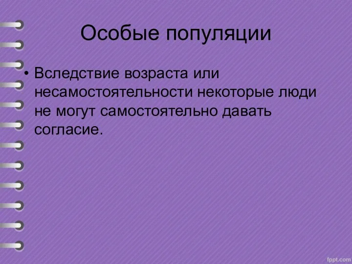 Особые популяции Вследствие возраста или несамостоятельности некоторые люди не могут самостоятельно давать согласие.