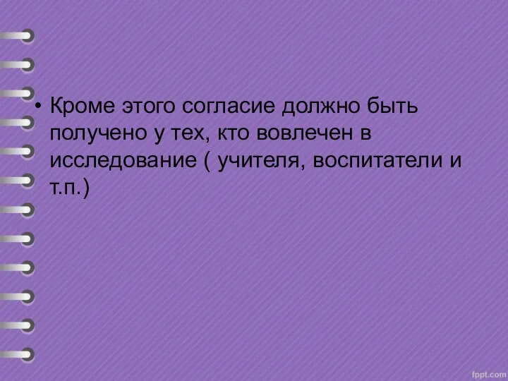 Кроме этого согласие должно быть получено у тех, кто вовлечен в исследование