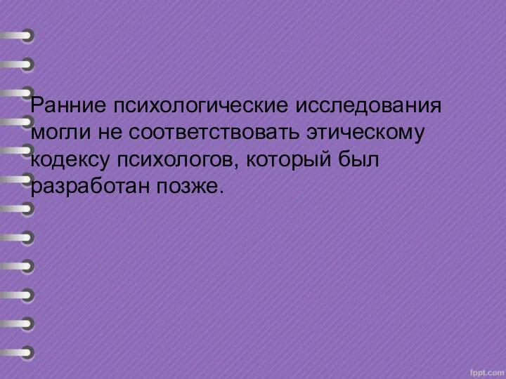 Ранние психологические исследования могли не соответствовать этическому кодексу психологов, который был разработан позже.