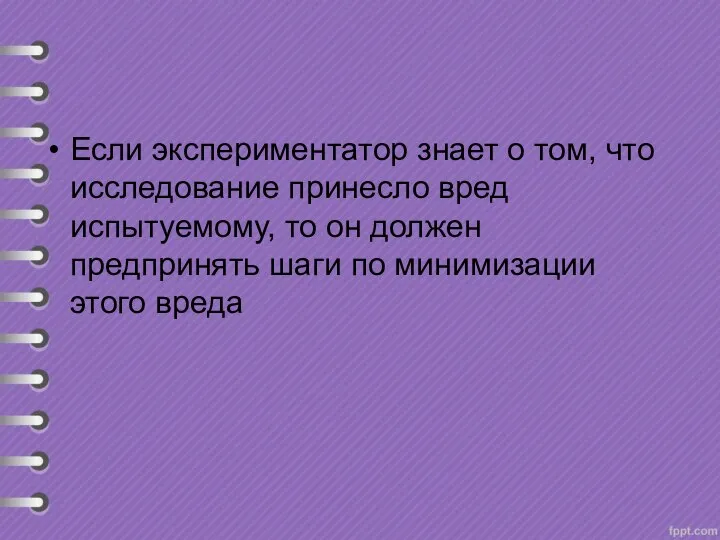 Если экспериментатор знает о том, что исследование принесло вред испытуемому, то он