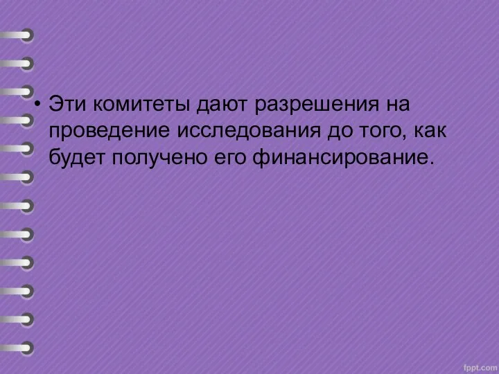 Эти комитеты дают разрешения на проведение исследования до того, как будет получено его финансирование.