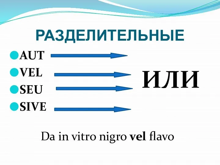 РАЗДЕЛИТЕЛЬНЫЕ AUT VEL SEU SIVE ИЛИ Da in vitro nigro vel flavo