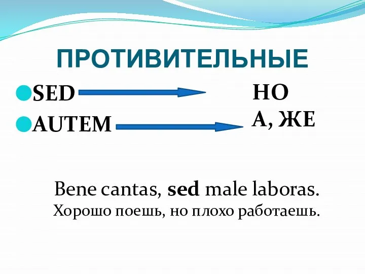 ПРОТИВИТЕЛЬНЫЕ SED AUTEM НО А, ЖЕ Bene cantas, sed male laboras. Хорошо поешь, но плохо работаешь.