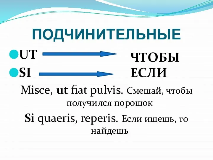 ПОДЧИНИТЕЛЬНЫЕ UT SI Misce, ut fiat pulvis. Смешай, чтобы получился порошок Si