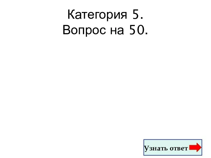 Категория 5. Вопрос на 50. Узнать ответ