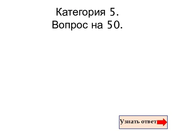 Категория 5. Вопрос на 50. Узнать ответ