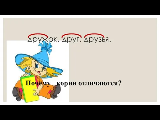 Почему корни отличаются? дружок, друг, друзья.