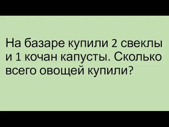 На базаре купили 2 свеклы и 1 кочан капусты. Сколько всего овощей купили?