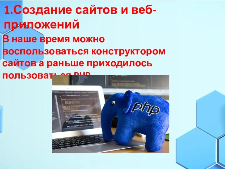 1.Создание сайтов и веб-приложений В наше время можно воспользоваться конструктором сайтов а раньше приходилось пользоваться PHP