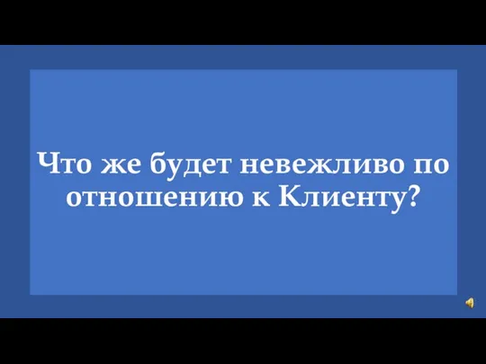 Что же будет невежливо по отношению к Клиенту?