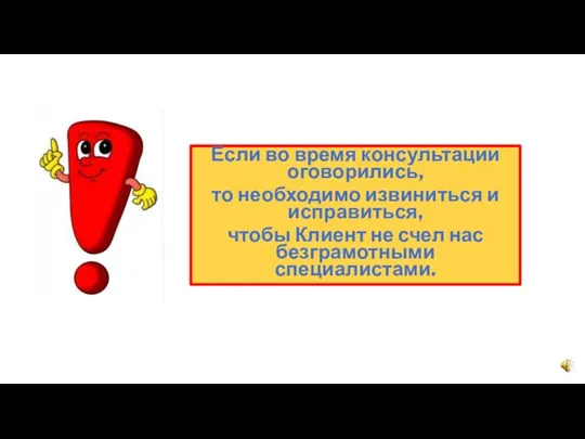 Если во время консультации оговорились, то необходимо извиниться и исправиться, чтобы Клиент