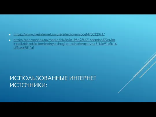 ИСПОЛЬЗОВАННЫЕ ИНТЕРНЕТ ИСТОЧНИКИ: https://www.liveinternet.ru/users/ledioven/post473032071/ https://zen.yandex.ru/media/id/5e5e195e23f6716bacbc570a/kak-poliubit-sebia-konkretnye-shagi-ot-psihoterapevta-5f16e91efb16df3a46981faf