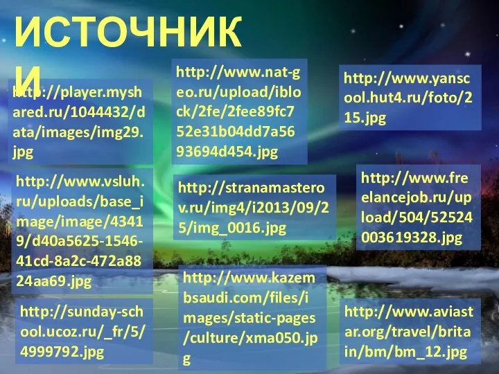 http://www.nat-geo.ru/upload/iblock/2fe/2fee89fc752e31b04dd7a5693694d454.jpg http://www.freelancejob.ru/upload/504/52524003619328.jpg http://www.yanscool.hut4.ru/foto/215.jpg http://www.vsluh.ru/uploads/base_image/image/43419/d40a5625-1546-41cd-8a2c-472a8824aa69.jpg http://www.kazembsaudi.com/files/images/static-pages/culture/xma050.jpg http://www.aviastar.org/travel/britain/bm/bm_12.jpg http://sunday-school.ucoz.ru/_fr/5/4999792.jpg http://stranamasterov.ru/img4/i2013/09/25/img_0016.jpg http://player.myshared.ru/1044432/data/images/img29.jpg ИСТОЧНИКИ