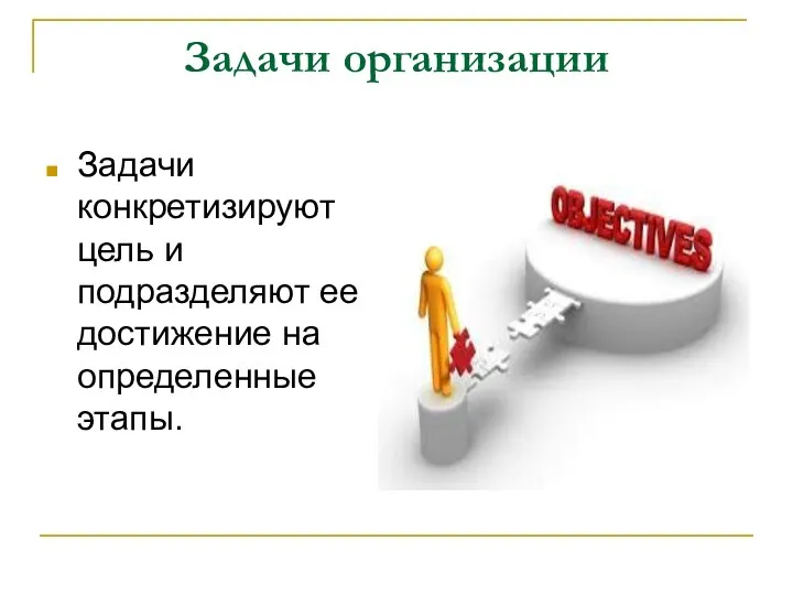 Задачи организации Задачи конкретизируют цель и подразделяют ее достижение на определенные этапы.