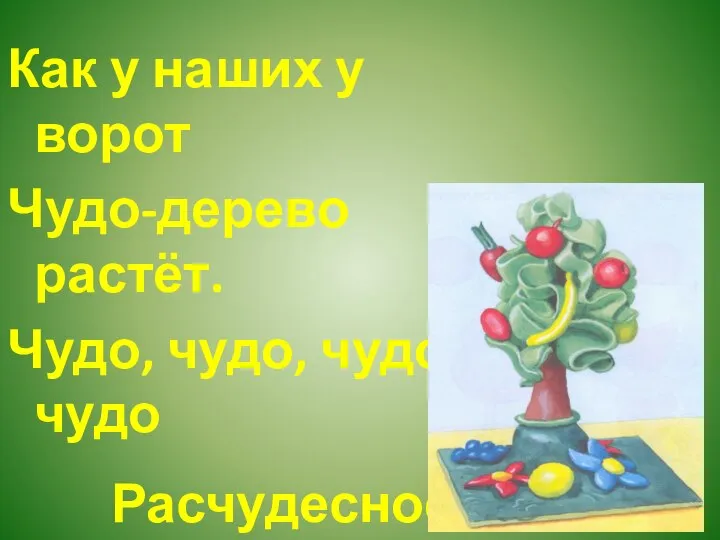 Как у наших у ворот Чудо-дерево растёт. Чудо, чудо, чудо, чудо Расчудесное!