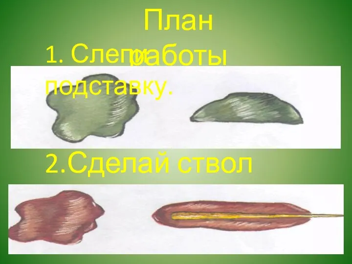 План работы 1. Слепи подставку. 2.Сделай ствол дерева.