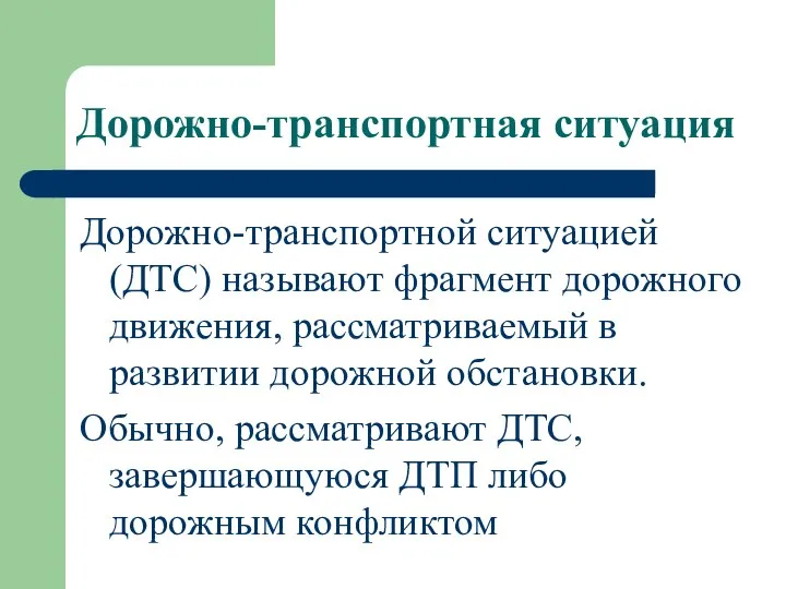 Дорожно-транспортная ситуация Дорожно-транспортной ситуацией (ДТС) называют фрагмент дорожного движения, рассматриваемый в развитии