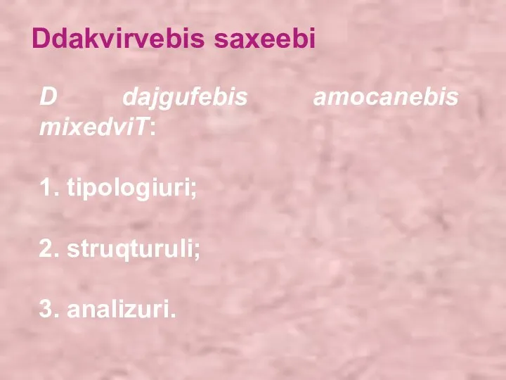 Ddakvirvebis saxeebi D dajgufebis amocanebis mixedviT: 1. tipologiuri; 2. struqturuli; 3. analizuri.