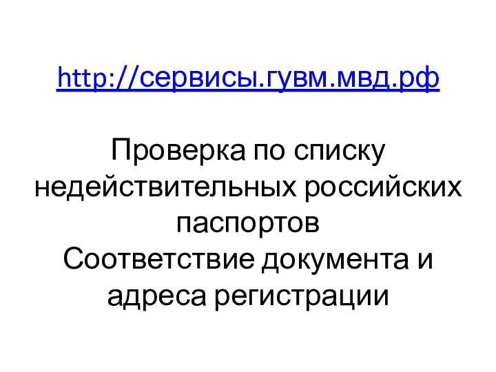 http://сервисы.гувм.мвд.рф Проверка по списку недействительных российских паспортов Соответствие документа и адреса регистрации