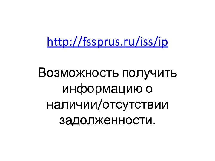 http://fssprus.ru/iss/ip Возможность получить информацию о наличии/отсутствии задолженности.