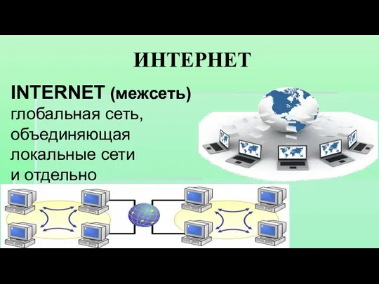 ИНТЕРНЕТ INTERNET (межсеть) глобальная сеть, объединяющая локальные сети и отдельно стоящие компьютеры