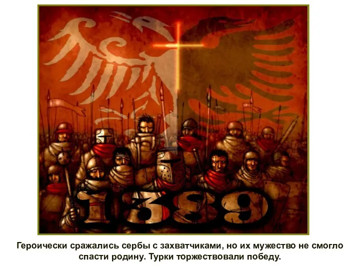 Героически сражались сербы с захватчиками, но их мужество не смогло спасти родину. Турки торжествовали победу.
