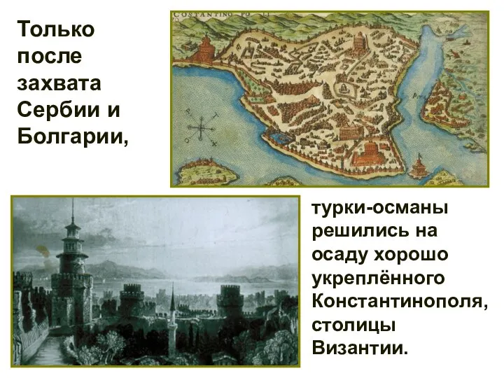 турки-османы решились на осаду хорошо укреплённого Константинополя, столицы Византии. Только после захвата Сербии и Болгарии,