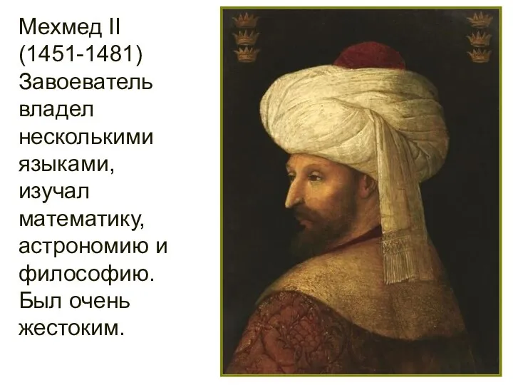 Мехмед II (1451-1481) Завоеватель владел несколькими языками, изучал математику, астрономию и философию. Был очень жестоким.