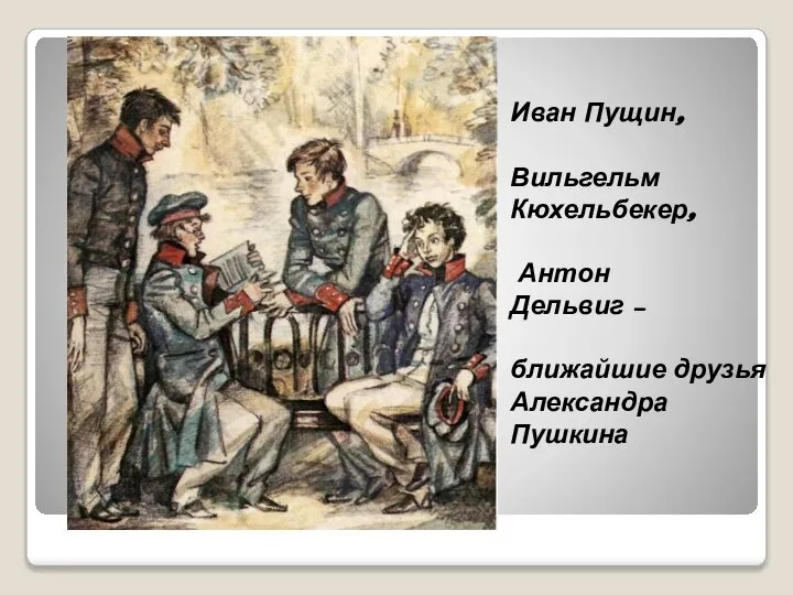 Иван Пущин, Вильгельм Кюхельбекер, Антон Дельвиг – ближайшие друзья Александра Пушкина