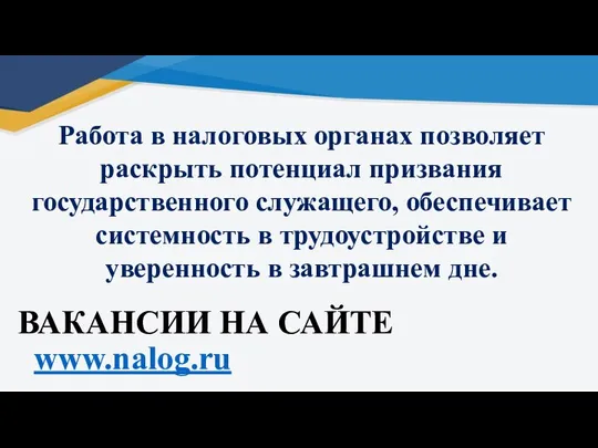 ВАКАНСИИ НА САЙТЕ www.nalog.ru Работа в налоговых органах позволяет раскрыть потенциал призвания