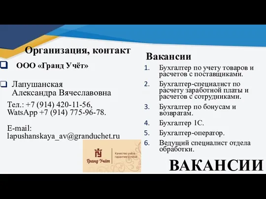 ВАКАНСИИ Организация, контакт ООО «Гранд Учёт» Лапушанская Александра Вячеславовна Тел.: +7 (914)