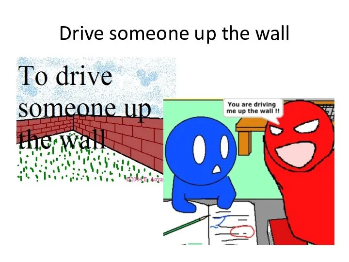 Drive someone up the wall