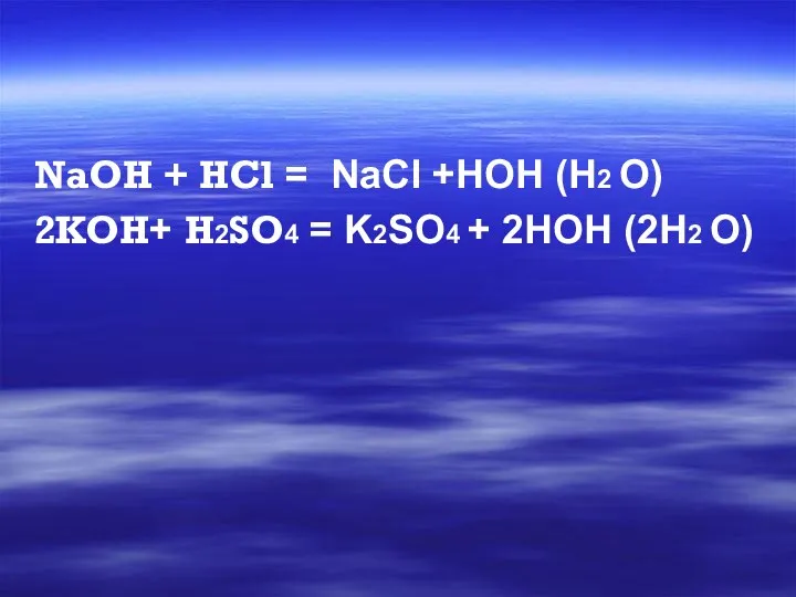 NaOH + HCl = NaCl +HOH (H2 O) 2KOH+ H2SO4 = K2SO4 + 2HOH (2H2 O)