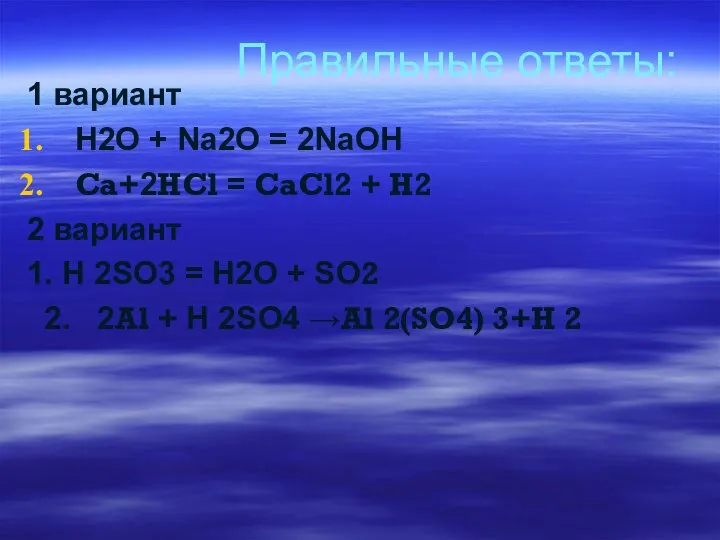 Правильные ответы: 1 вариант H2O + Na2O = 2NaOH Ca+2HCl = CaCl2