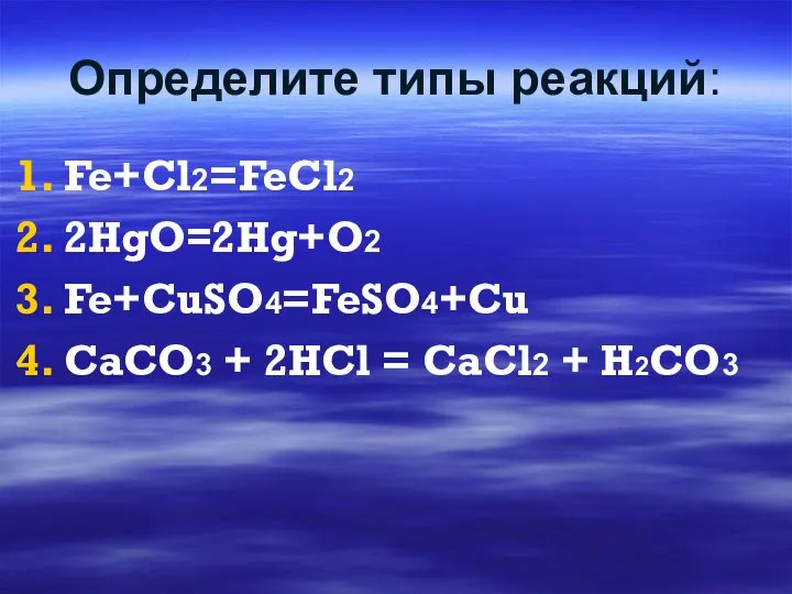 Определите типы реакций: Fe+Cl2=FeCl2 2HgO=2Hg+O2 Fe+CuSO4=FeSO4+Cu CaCO3 + 2HCl = CaCl2 + H2CO3