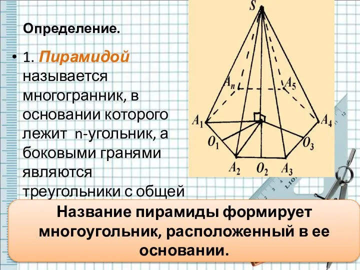 Определение. 1. Пирамидой называется многогранник, в основании которого лежит n-угольник, а боковыми