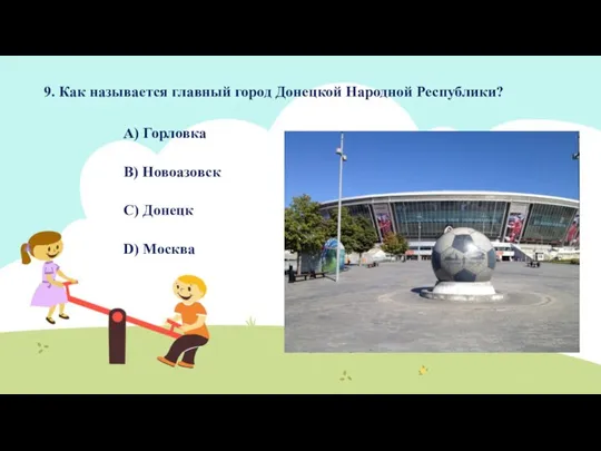 9. Как называется главный город Донецкой Народной Республики? A) Горловка B) Новоазовск C) Донецк D) Москва