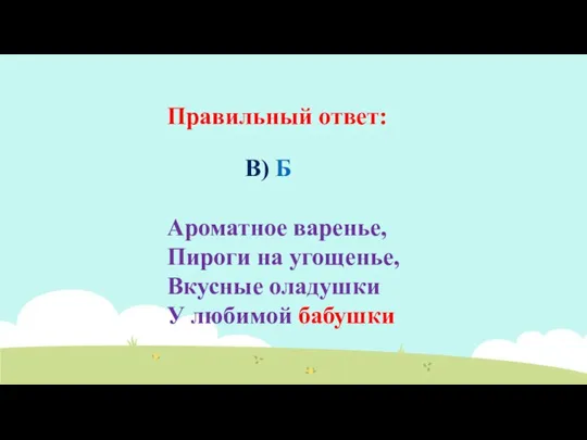 Правильный ответ: B) Б Ароматное варенье, Пироги на угощенье, Вкусные оладушки У любимой бабушки