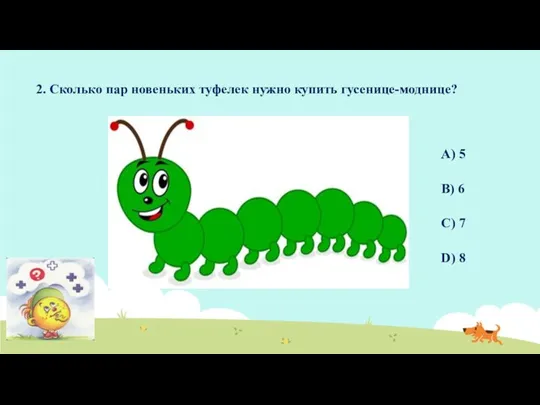 2. Сколько пар новеньких туфелек нужно купить гусенице-моднице? A) 5 B) 6 C) 7 D) 8