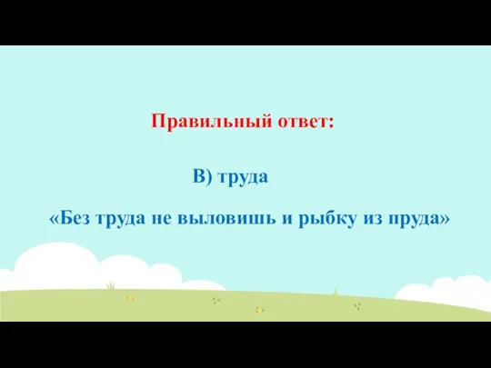 Правильный ответ: B) труда «Без труда не выловишь и рыбку из пруда»