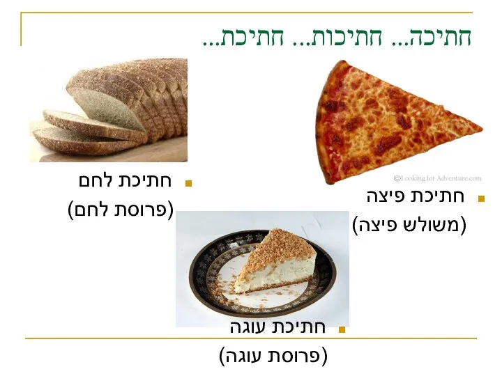 חתיכה... חתיכות... חתיכת... חתיכת פיצה (משולש פיצה) חתיכת לחם (פרוסת לחם) חתיכת עוגה (פרוסת עוגה)