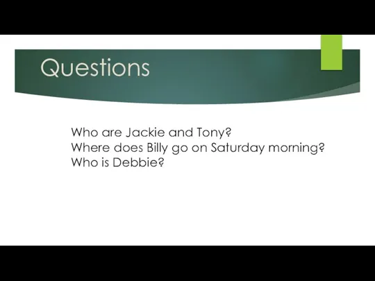 Questions Who are Jackie and Tony? Where does Billy go on Saturday morning? Who is Debbie?