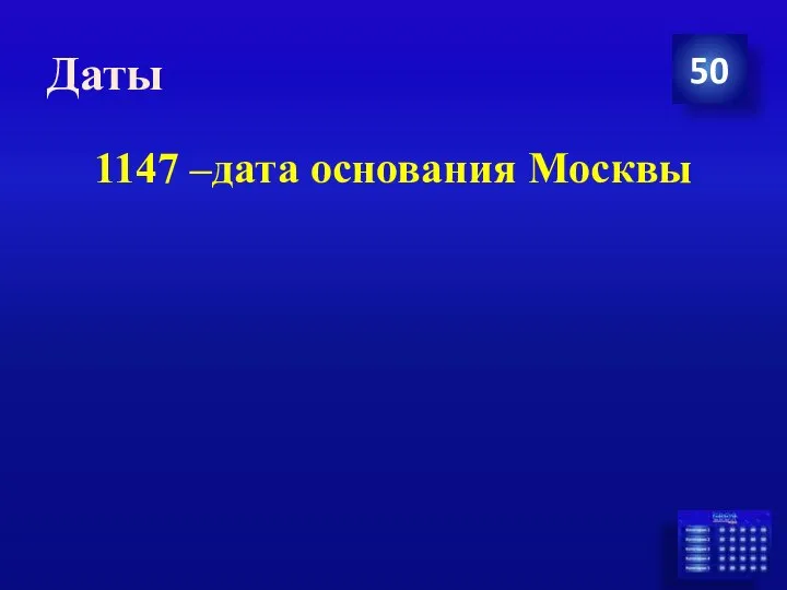 Даты 50 1147 –дата основания Москвы