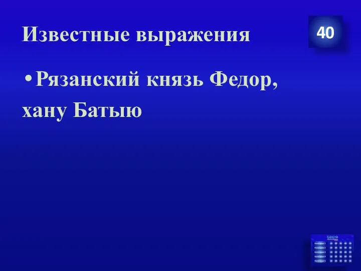 Известные выражения 40 Рязанский князь Федор, хану Батыю