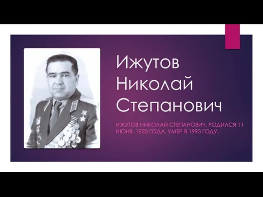 Ижутов Николай Степанович ИЖУТОВ НИКОЛАЙ СТЕПАНОВИЧ, РОДИЛСЯ 11 ИЮНЯ, 1920 ГОДА. УМЕР В 1993 ГОДУ.