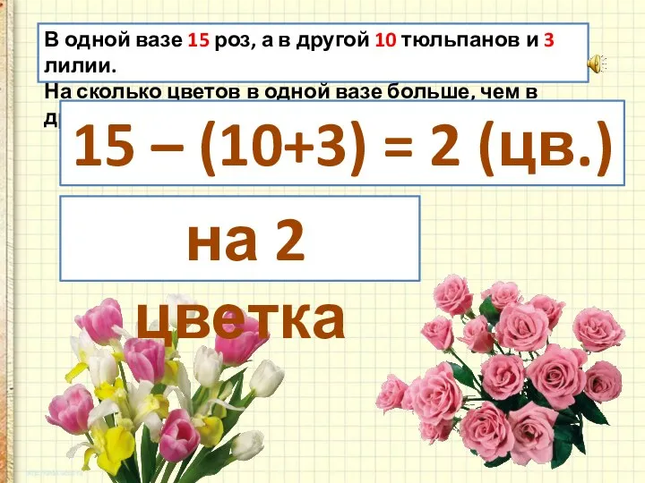 В одной вазе 15 роз, а в другой 10 тюльпанов и 3