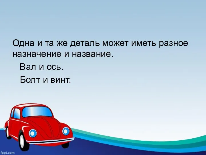 Одна и та же деталь может иметь разное назначение и название. Вал